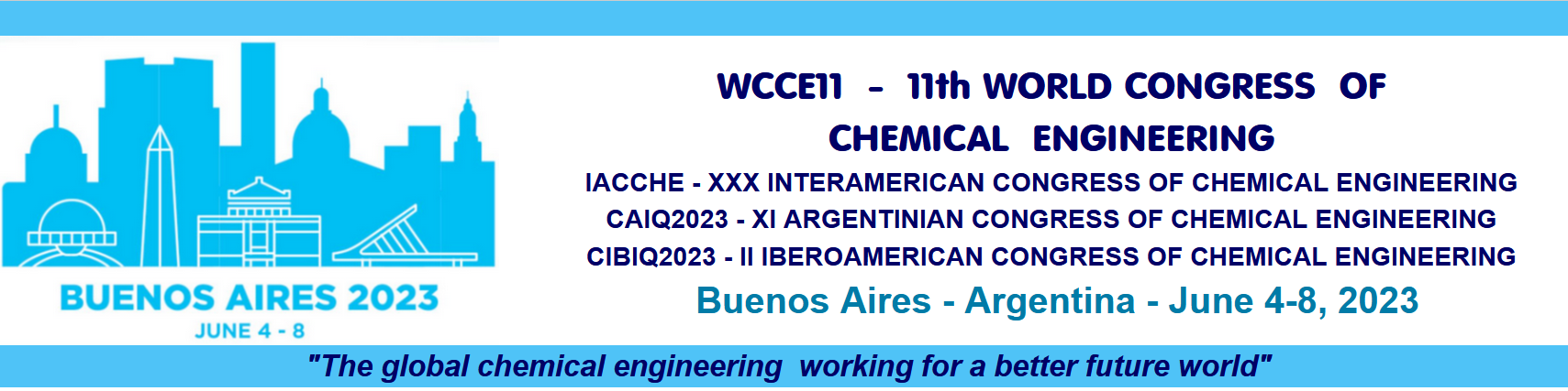 WCCE11 11th WORD CONGRESS OF CHEMICAL ENGINEERING /  IACChE2023-XXX INTERAMERICAN CONGRESS OF CHEMICAL ENGINEERING // Incorporating: CAIQ2023-XI ARGENTINIAN CONGRESS OF CHEMICAL ENGINEERING - CIBIQ2023-II IBEROAMERICAN CONGRESS OF CHEMICAL ENGINEERING //- Buenos Aires - Argentina - June 4-8, 2023 -//